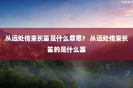 从远处传来长笛是什么意思？ 从远处传来长笛的是什么茎