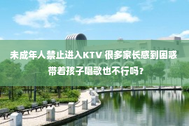 未成年人禁止进入KTV 很多家长感到困惑  带着孩子唱歌也不行吗？