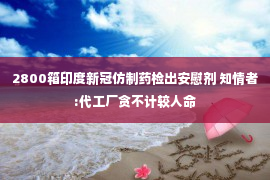 2800箱印度新冠仿制药检出安慰剂 知情者:代工厂贪不计较人命