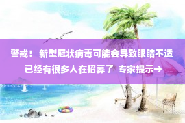 警戒！ 新型冠状病毒可能会导致眼睛不适  已经有很多人在招募了  专家提示→