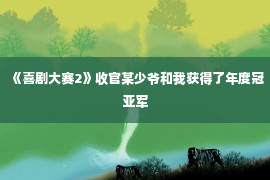 《喜剧大赛2》收官某少爷和我获得了年度冠亚军