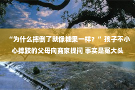 “为什么摔倒了就像糖果一样？”孩子不小心摔跤的父母向商家提问 事实是冤大头