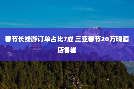 春节长线游订单占比7成 三亚春节20万晚酒店售罄