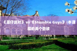 《蛋仔派对》 vs 《Stumble Guys》 :本课程的两个劲敌