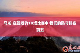 马龙:在最近的10场比赛中 我们的防守排名前五