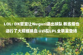 LOL: DK官宣让Nuguri退出球队 教练组也进行了大规模换血 Uzi在LPL全明星登场