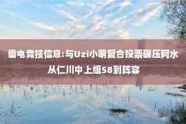 雷电竞技信息:与Uzi小明复合投票碾压阿水 从仁川中上组S8到阵容