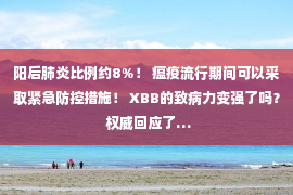 阳后肺炎比例约8%！ 瘟疫流行期间可以采取紧急防控措施！ XBB的致病力变强了吗？ 权威回应了…