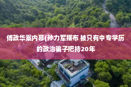 傅政华案内幕(孙力军摆布 被只有中专学历的政治骗子把持20年