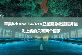 苹果iPhone 14/Pro卫星紧急救援服务最先上线的只有两个国家