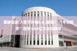 重磅突发:人民币升值6.8 )破绽！ “牛市旗手”涨停 400亿大白马跌停