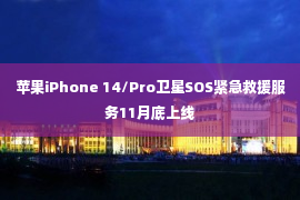 苹果iPhone 14/Pro卫星SOS紧急救援服务11月底上线