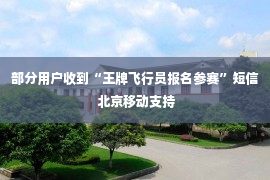 部分用户收到“王牌飞行员报名参赛”短信 北京移动支持