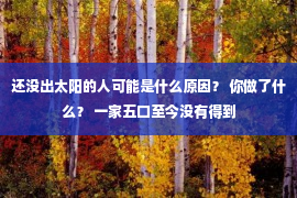 还没出太阳的人可能是什么原因？ 你做了什么？ 一家五口至今没有得到