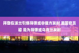 拜登在波兰引爆导弹或非俄方发射 美国官员称 是为导弹或乌克兰发射