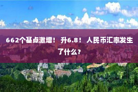 662个基点激增！ 升6.8！ 人民币汇率发生了什么？