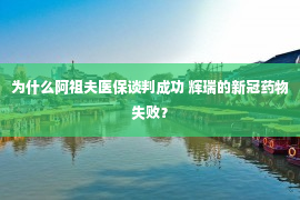 为什么阿祖夫医保谈判成功 辉瑞的新冠药物失败？