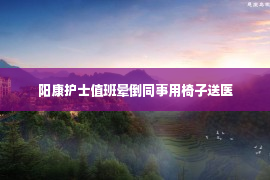 阳康护士值班晕倒同事用椅子送医