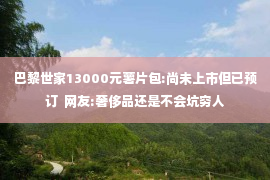 巴黎世家13000元薯片包:尚未上市但已预订  网友:奢侈品还是不会坑穷人