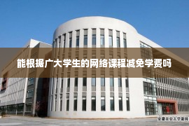 能根据广大学生的网络课程减免学费吗