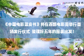 《中国电影蓝皮书》将在西部电影周举行首场发行仪式  整理好五年的服装出发！