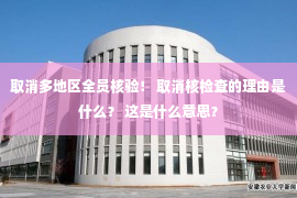 取消多地区全员核验！ 取消核检查的理由是什么？ 这是什么意思？