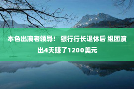 本色出演老领导！ 银行行长退休后 组团演出4天赚了1200美元