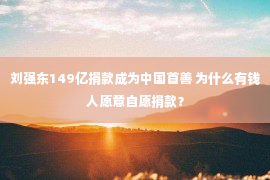 刘强东149亿捐款成为中国首善 为什么有钱人愿意自愿捐款？