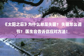 《太阳之后》为什么总是失眠？ 失眠怎么调节？ 医生会告诉你应对方法！