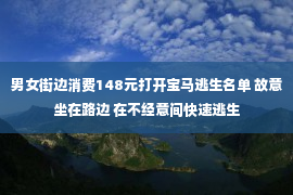 男女街边消费148元打开宝马逃生名单 故意坐在路边 在不经意间快速逃生