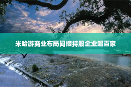 米哈游商业布局间接持股企业超百家