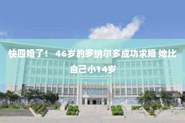 快四婚了！ 46岁的罗纳尔多成功求婚 她比自己小14岁