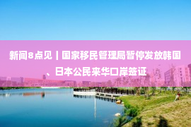 新闻8点见丨国家移民管理局暂停发放韩国、日本公民来华口岸签证