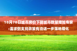 10月70日城市房价下降城市数量增加专家:需求侧支持政策有待进一步落地细化