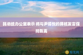 韩总统办公室表示 将与尹锡悦的拥核发言保持距离