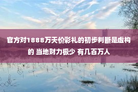 官方对1888万天价彩礼的初步判断是虚构的 当地财力极少 有几百万人