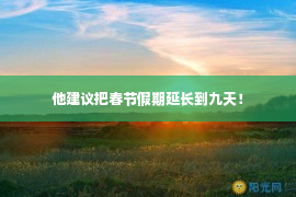 他建议把春节假期延长到九天！