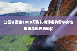 江西省调查1888万彩礼初评虚构留学女性理赔单曝光总额亿