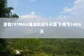 波音737MAX商业航班今天复飞 停飞1404天