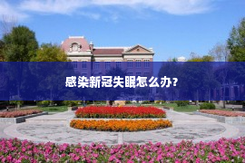 感染新冠失眠怎么办？