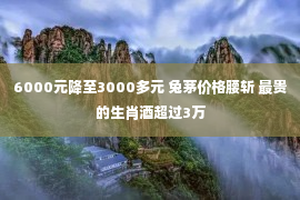 6000元降至3000多元 兔茅价格腰斩 最贵的生肖酒超过3万