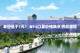 单价低于1元！ N95口罩价格跳水 供应缓和