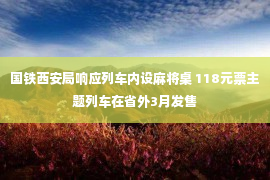 国铁西安局响应列车内设麻将桌 118元票主题列车在省外3月发售