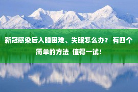 新冠感染后入睡困难、失眠怎么办？ 有四个简单的方法  值得一试！