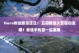 Hero粉丝眼泪汪汪！ 五冠教练久哲回归直播？老选手有望一起重播