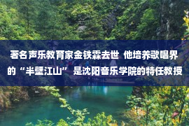 著名声乐教育家金铁霖去世  他培养歌唱界的“半壁江山” 是沈阳音乐学院的特任教授