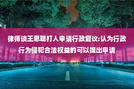 律师谈王思聪打人申请行政复议:认为行政行为侵犯合法权益的可以提出申请