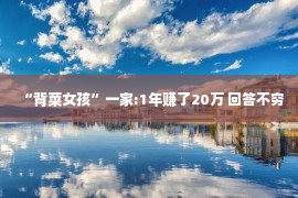 “背菜女孩”一家:1年赚了20万 回答不穷