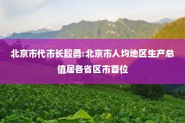 北京市代市长殷勇:北京市人均地区生产总值居各省区市首位