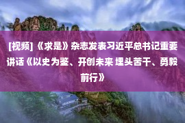 [视频] 《求是》杂志发表习近平总书记重要讲话《以史为鉴、开创未来 埋头苦干、勇毅前行》